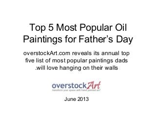 Top 5 Most Popular Oil
Paintings for Father’s Day
overstockArt.com reveals its annual top
five list of most popular paintings dads
will love hanging on their walls.
June 2013
 