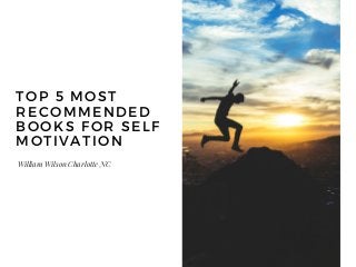 William Wilson Charlotte NC
TOP 5 MOST
RECOMMENDED
BOOKS FOR SELF
MOTIVATION
SECTION ONE
 