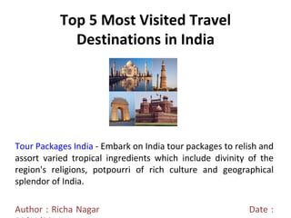 Top 5 Most Visited Travel Destinations in India Tour Packages India  - Embark on India tour packages to relish and assort varied tropical ingredients which include divinity of the region's religions, potpourri of rich culture and geographical splendor of India. Author : Richa Nagar  Date : 28/11/2011 