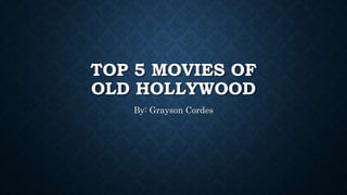 TOP 5 MOVIES OF
OLD HOLLYWOOD
By: Grayson Cordes
 