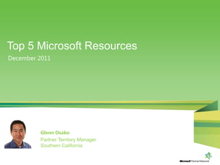 Top 5 Microsoft Resources
December 2011




         Glenn Osako
         Partner Territory Manager
         Southern California
 