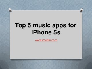 Top 5 music apps for
iPhone 5s
www.imelfin.com

 