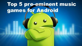 Top 5 pre-eminent music
games for Android
 