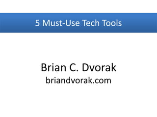 5 Must-Use Tech Tools Brian C. Dvorak briandvorak.com 