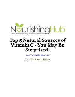 Top 5 Natural Sources of
Vitamin C - You May Be
Surprised!
[http://www.nourishinghub.com.au]

By: Simone Denny

 