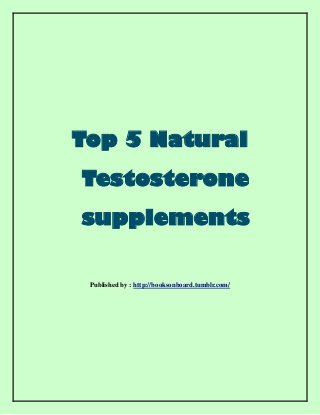 Top 5 Natural
Testosterone
supplements
Published by : http://booksonboard.tumblr.com/
 