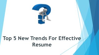 Top 5 New Trends For Effective
Resume
 