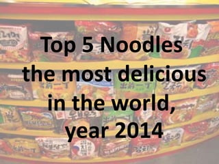 Top 5 Noodles
the most delicious
in the world,
year 2014
 