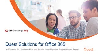 Quest Solutions for Office 365
Jeff Shahan, Sr. Solutions Principle Architect and Migration Subject Matter Expert
 