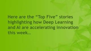 6
Here are the “Top Five” stories
highlighting how Deep Learning
and AI are accelerating innovation
this week…
 