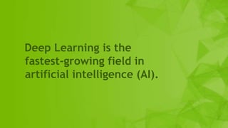 2
Deep Learning is the
fastest-growing field in
artificial intelligence (AI).
 