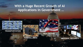 3
With a Huge Recent Growth of AI
Applications in Government …
TRANSPORTATION
SURVEILLANCE NATIONAL SECURITY
HEALTHCARE
 