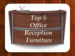 Top 5
 Office
Reception
Furniture
 