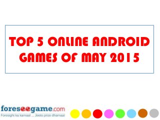 TOP 5 ONLINE ANDROID
GAMES OF MAY 2015
 