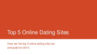 Top 5 Online Dating Sites
Here are the top 5 online dating sites we
anticipate for 2014.

 