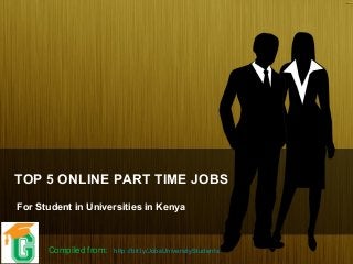 TOP 5 ONLINE PART TIME JOBS
For Student in Universities in Kenya
Compiled from: http://bit.ly/JobsUniversityStudents
 