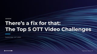 There’s a ﬁx for that:
The Top 5 OTT Video Challenges
 