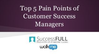 Top 5 Pain Points of
Customer Success
Managers
 