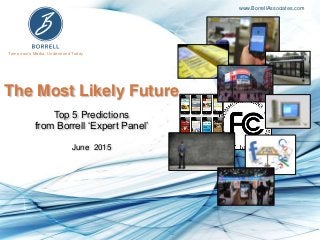 Tomorrow’s Media, Understood Today
www.BorrellAssociates.com
The Most Likely Future
Top 5 Predictions
from Borrell ‘Expert Panel’
June 2015
 