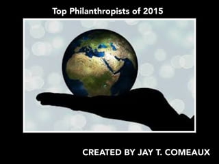 Top Philanthropists of 2015
CREATED BY JAY T. COMEAUX
 