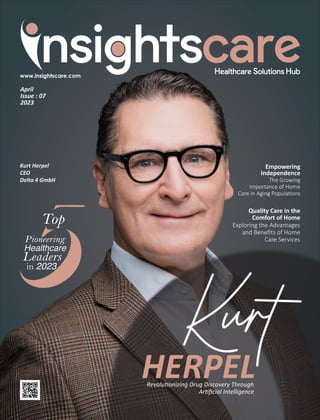 April
Issue : 07
2023
Empowering
Independence
The Growing
Importance of Home
Care in Aging Popula ons
HERPEL
Revolu onizing Drug Discovery Through
Ar ﬁcial Intelligence
Top
Pioneering
Healthcare
Leaders
in 2023
Kurt Herpel
CEO
Delta 4 GmbH
Quality Care in the
Comfort of Home
Exploring the Advantages
and Beneﬁts of Home
Care Services
 