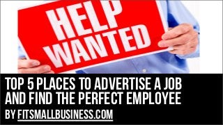 top 5 places to advertise a job
and find the perfect employee
by FitSmallBusiness.com

 