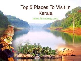 Top 5 Places To Visit In
Kerala
www.bunkmag.com
 