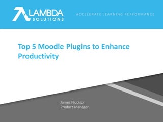 A C C E L E R AT E 	L E A R N I N G 	P E R F O R M A N C E
James	Nicolson
Product	Manager
Top	5	Moodle	Plugins	to	Enhance	
Productivity
 