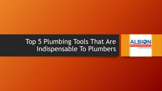 Top 5 Plumbing Tools That Are
Indispensable To Plumbers
 