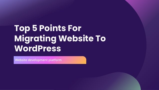 Top 5 Points For
Migrating Website To
WordPress
 