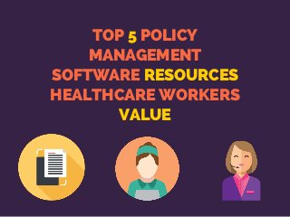 TOP 5 POLICY
MANAGEMENT
SOFTWARE RESOURCES
HEALTHCARE WORKERS
VALUE
 