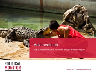 Asia heats up !!
Top 5 political risks in the world’s most dynamic region!




                                    December 2012!   www.politicalmonitor.com.au!
 