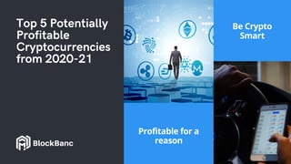 Top 5 Potentially
Profitable
Cryptocurrencies
from 2020-21
Profitable for a
reason
Be Crypto
Smart
BlockBanc
 