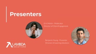 Presenters
Benjamin Young - Presenter
Director of Learning Solutions
Erin Melvin - Moderator
Director of Client Engagement
 