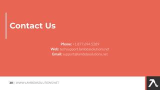 Contact Us
20 | WWW.LAMBDASOLUTIONS.NET
Phone: +1.877.694.5289
Web: techsupport.lambdasolutions.net
Email: support@lambdasolutions.net
 