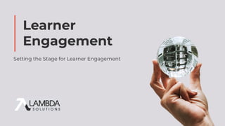 Learner
Engagement
Setting the Stage for Learner Engagement
 