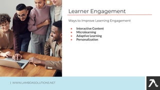 Learner Engagement
● Interactive Content
● Microlearning
● Adaptive Learning
● Personalization
Ways to Improve Learning Engagement
| WWW.LAMBDASOLUTIONS.NET
 