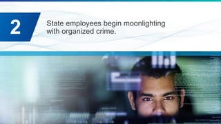 State employees begin moonlighting
with organized crime.2
 