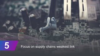 Focus on supply chains weakest link5
 
