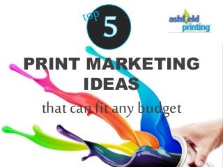 PRINT MARKETING
IDEAS
that can fit any budget
 