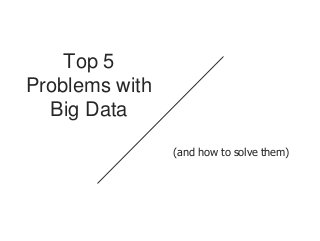 Top 5
Problems with
Big Data
(and how to solve them)
 