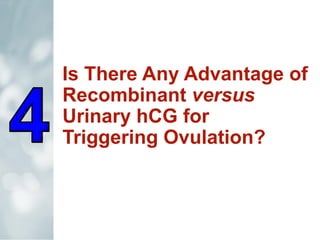 Is There Any Advantage of
Recombinant versus
Urinary hCG for
Triggering Ovulation?
 