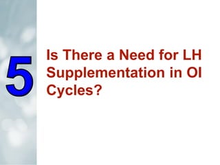 Is There a Need for LH
Supplementation in OI
Cycles?
 