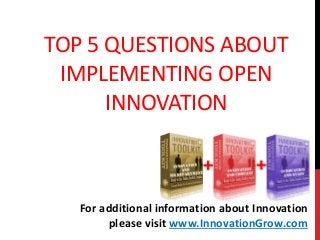 TOP 5 QUESTIONS ABOUT
IMPLEMENTING OPEN
INNOVATION
For additional information about Innovation
please visit www.InnovationGrow.com
 