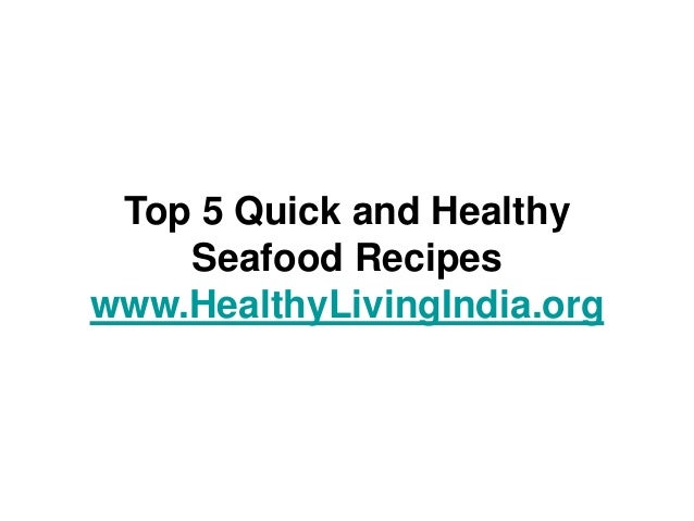 Top 5 Quick and Healthy
Seafood Recipes
www.HealthyLivingIndia.org
 