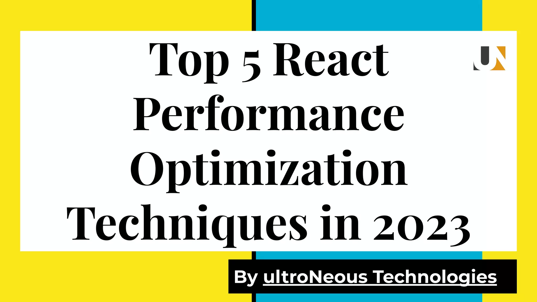 Top 5 React Performance Optimization Techniques in 2023 By ultroNeous Technologies 