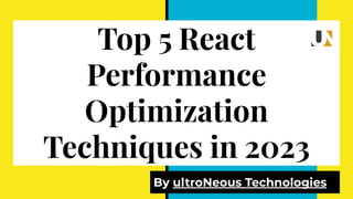 Top 5 React
Performance
Optimization
Techniques in 2023
By ultroNeous Technologies
 