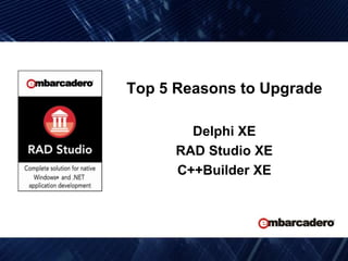 Top 5 Reasons to Upgrade  Delphi XE RAD Studio XE C++Builder XE  
