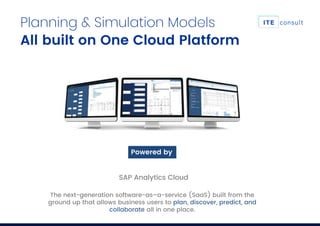 Planning & Simulation Models
All built on One Cloud Platform
Powered by
SAP Analytics Cloud
The next-generation software-as–a-service (SaaS) built from the
ground up that allows business users to plan, discover, predict, and
collaborate all in one place.
 