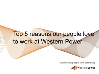 Top 5 reasons our people love
to work at Western Power
 